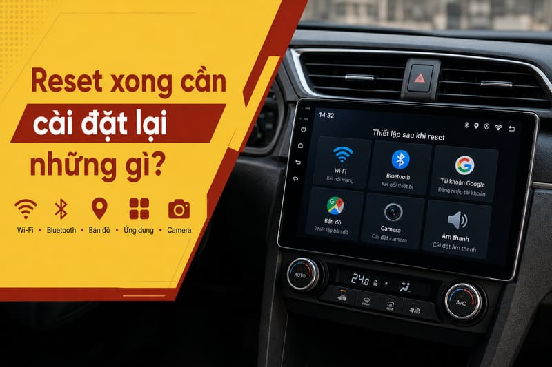 Reset màn hình Android ô tô xong cần cài đặt lại những gì